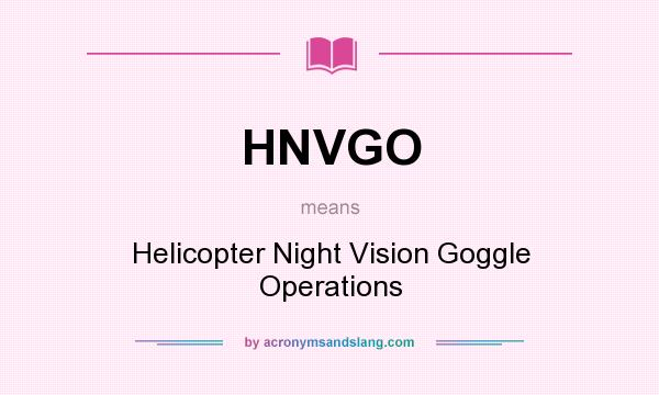 What does HNVGO mean? It stands for Helicopter Night Vision Goggle Operations