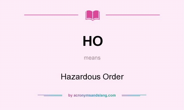 What does HO mean? It stands for Hazardous Order