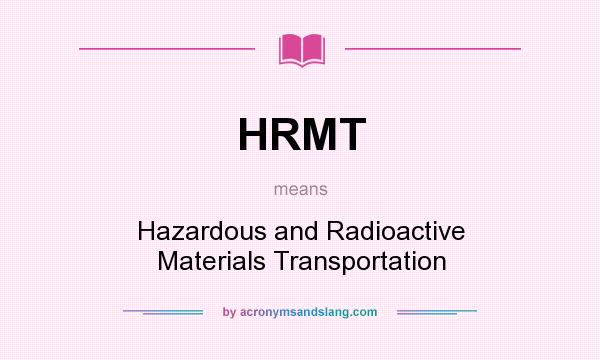 What does HRMT mean? It stands for Hazardous and Radioactive Materials Transportation