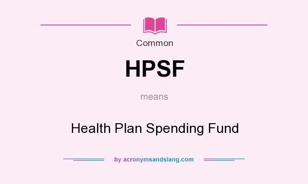 What does HPSF mean? It stands for Health Plan Spending Fund
