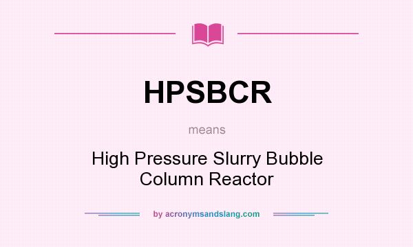 What does HPSBCR mean? It stands for High Pressure Slurry Bubble Column Reactor