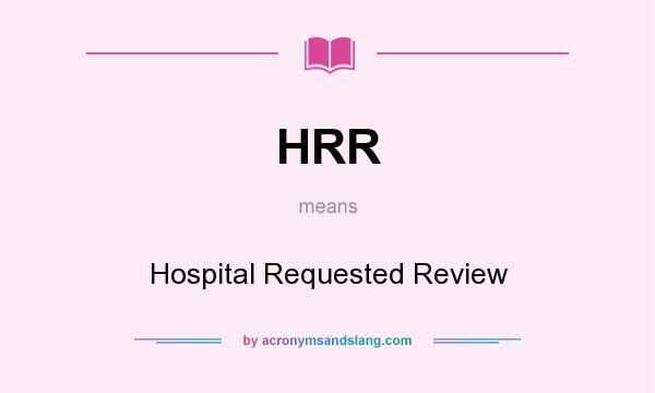 What does HRR mean? It stands for Hospital Requested Review