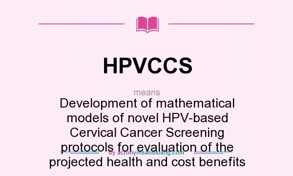 What does HPVCCS mean? It stands for Development of mathematical models of novel HPV-based Cervical Cancer Screening protocols for evaluation of the projected health and cost benefits