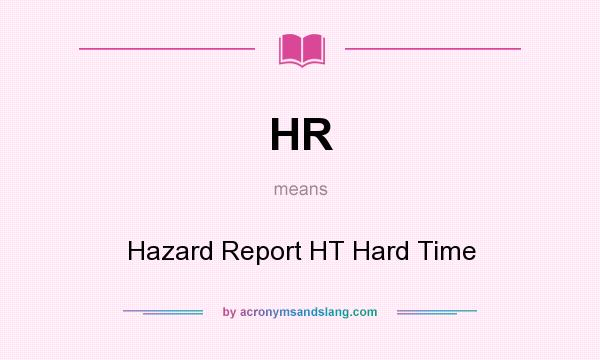 What does HR mean? It stands for Hazard Report HT Hard Time