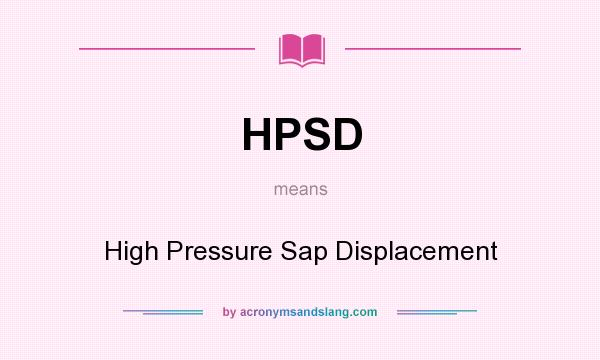 What does HPSD mean? It stands for High Pressure Sap Displacement