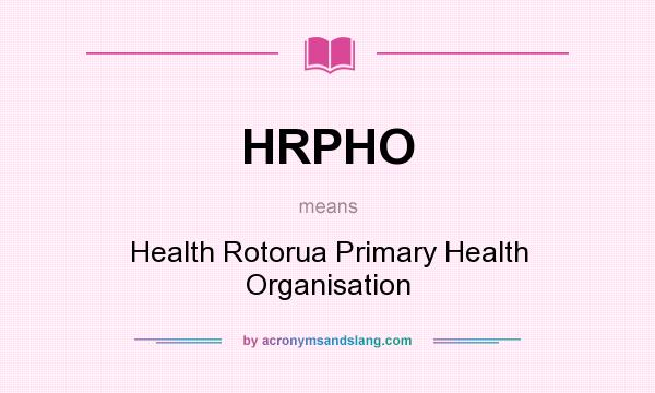 What does HRPHO mean? It stands for Health Rotorua Primary Health Organisation