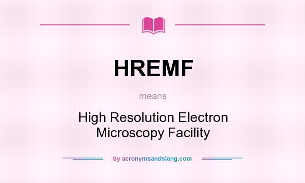What does HREMF mean? It stands for High Resolution Electron Microscopy Facility