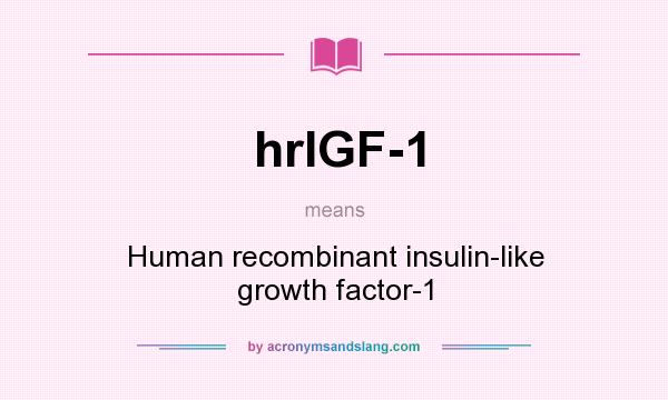 What does hrIGF-1 mean? It stands for Human recombinant insulin-like growth factor-1
