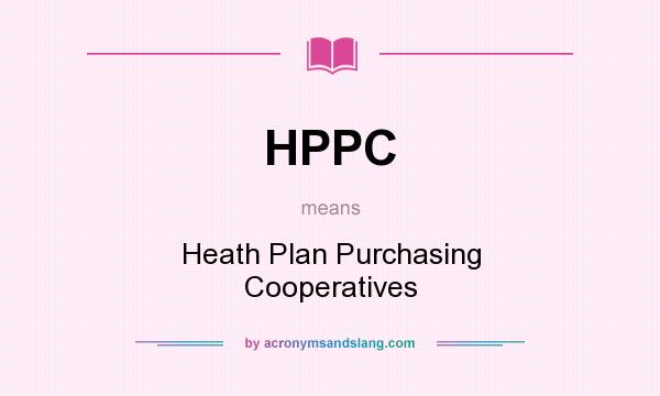 What does HPPC mean? It stands for Heath Plan Purchasing Cooperatives