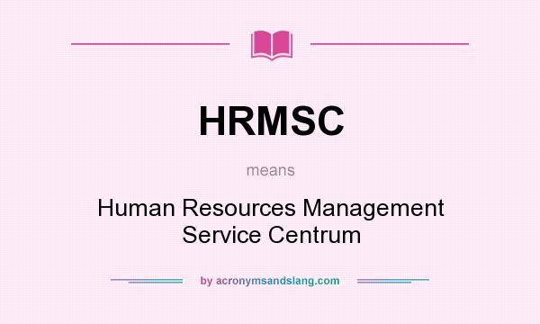What does HRMSC mean? It stands for Human Resources Management Service Centrum