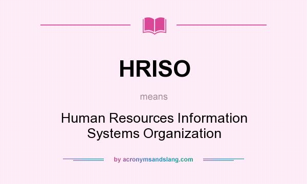 What does HRISO mean? It stands for Human Resources Information Systems Organization