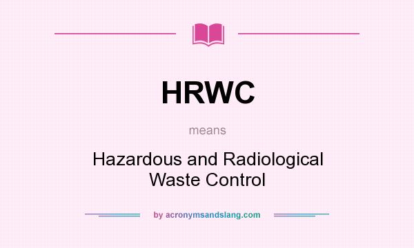 What does HRWC mean? It stands for Hazardous and Radiological Waste Control
