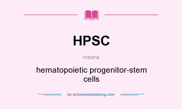 What does HPSC mean? It stands for hematopoietic progenitor-stem cells