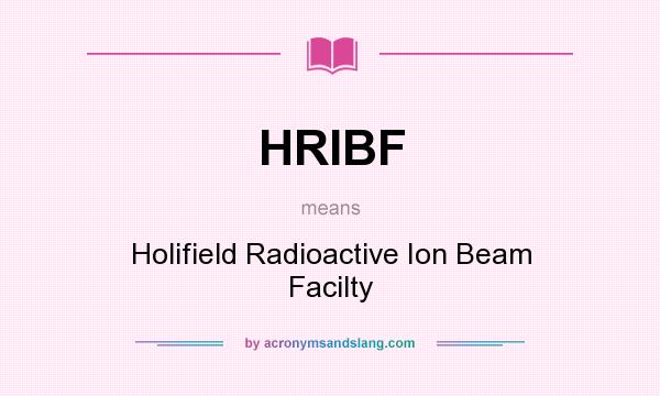 What does HRIBF mean? It stands for Holifield Radioactive Ion Beam Facilty