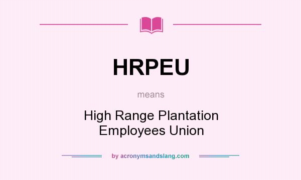 What does HRPEU mean? It stands for High Range Plantation Employees Union