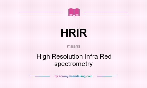 What does HRIR mean? It stands for High Resolution Infra Red spectrometry