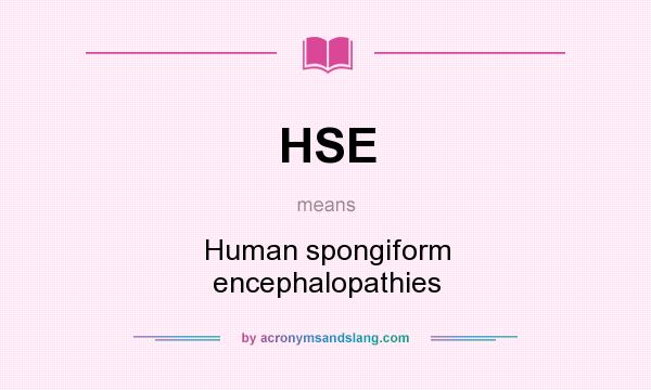 What does HSE mean? It stands for Human spongiform encephalopathies