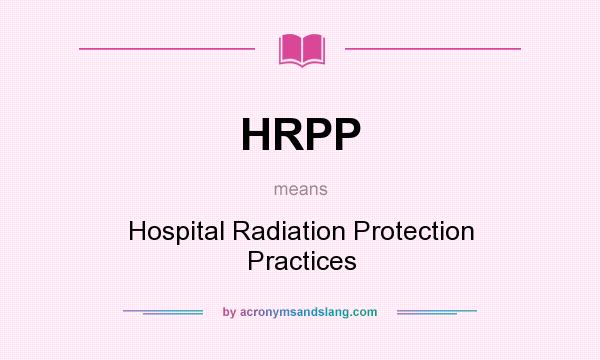 What does HRPP mean? It stands for Hospital Radiation Protection Practices