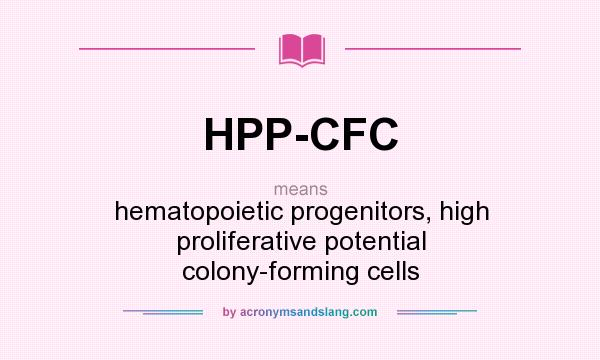 What does HPP-CFC mean? It stands for hematopoietic progenitors, high proliferative potential colony-forming cells