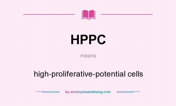 What does HPPC mean? It stands for high-proliferative-potential cells