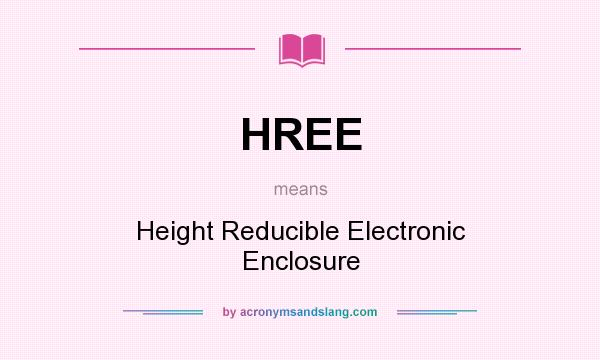 What does HREE mean? It stands for Height Reducible Electronic Enclosure