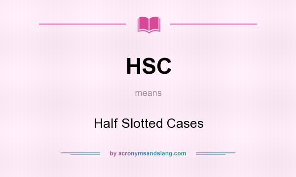What does HSC mean? It stands for Half Slotted Cases