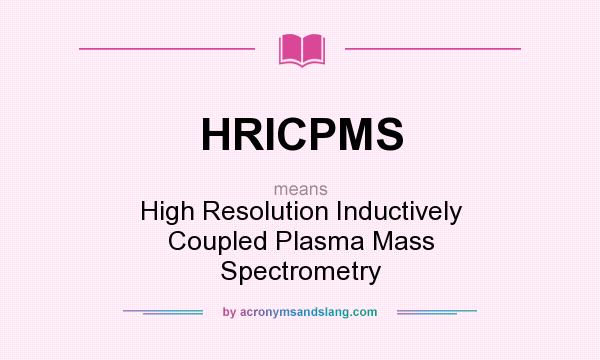 What does HRICPMS mean? It stands for High Resolution Inductively Coupled Plasma Mass Spectrometry