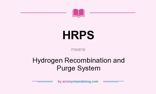 What does HRPS mean? It stands for Hydrogen Recombination and Purge System