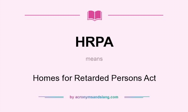 What does HRPA mean? It stands for Homes for Retarded Persons Act