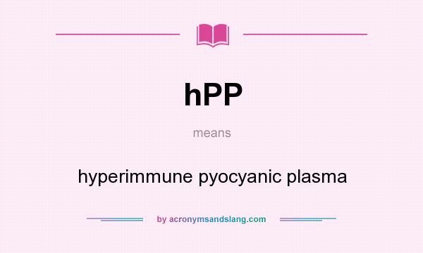 What does hPP mean? It stands for hyperimmune pyocyanic plasma