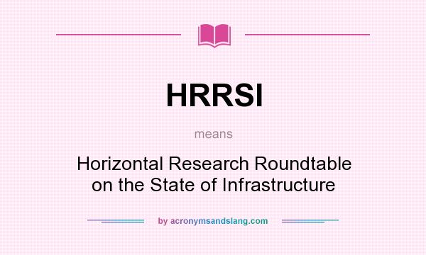 What does HRRSI mean? It stands for Horizontal Research Roundtable on the State of Infrastructure
