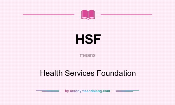 What does HSF mean? It stands for Health Services Foundation