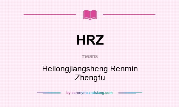 What does HRZ mean? It stands for Heilongjiangsheng Renmin Zhengfu