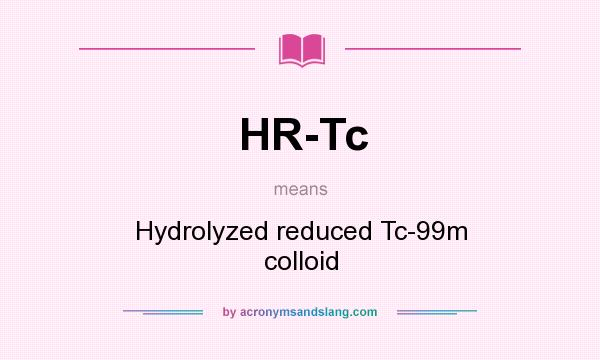 What does HR-Tc mean? It stands for Hydrolyzed reduced Tc-99m colloid