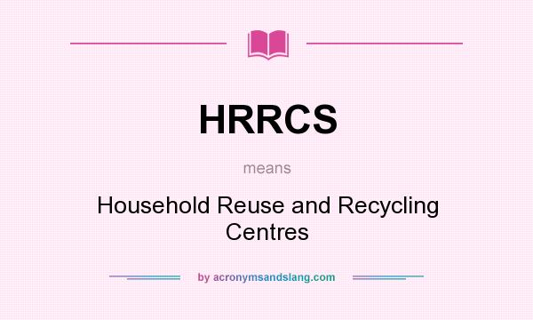 What does HRRCS mean? It stands for Household Reuse and Recycling Centres