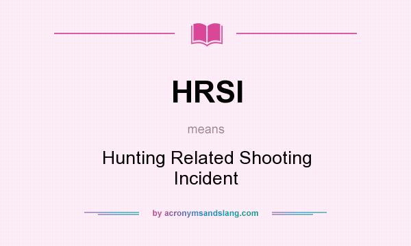 What does HRSI mean? It stands for Hunting Related Shooting Incident