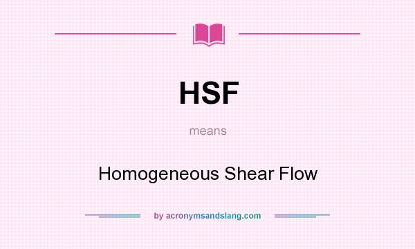 What does HSF mean? It stands for Homogeneous Shear Flow