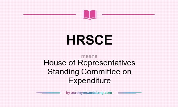 What does HRSCE mean? It stands for House of Representatives Standing Committee on Expenditure