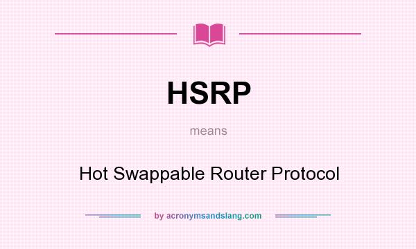What does HSRP mean? It stands for Hot Swappable Router Protocol