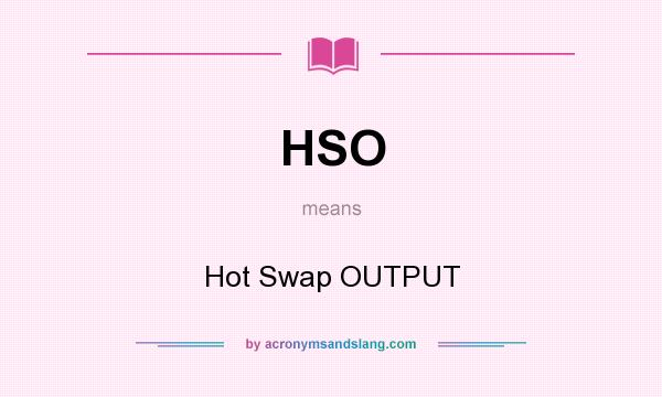 What does HSO mean? It stands for Hot Swap OUTPUT