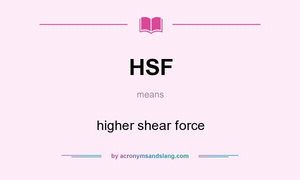 What does HSF mean? It stands for higher shear force