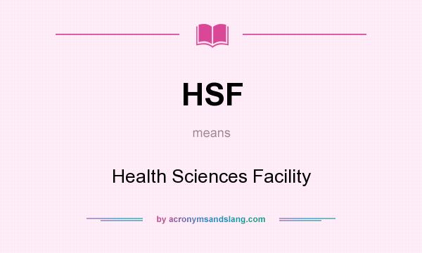 What does HSF mean? It stands for Health Sciences Facility