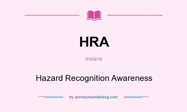 What does HRA mean? It stands for Hazard Recognition Awareness