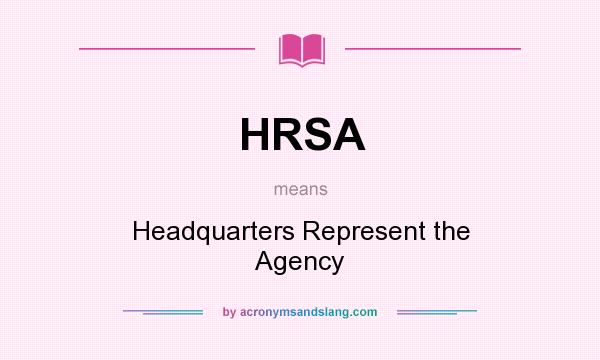 What does HRSA mean? It stands for Headquarters Represent the Agency