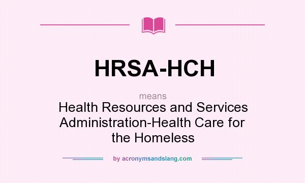 What does HRSA-HCH mean? It stands for Health Resources and Services Administration-Health Care for the Homeless