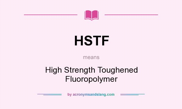 What does HSTF mean? It stands for High Strength Toughened Fluoropolymer