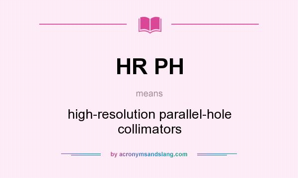 What does HR PH mean? It stands for high-resolution parallel-hole collimators