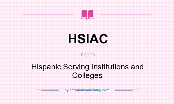 What does HSIAC mean? It stands for Hispanic Serving Institutions and Colleges