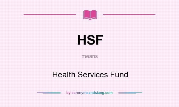 What does HSF mean? It stands for Health Services Fund