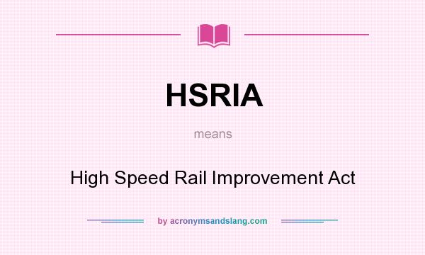 What does HSRIA mean? It stands for High Speed Rail Improvement Act